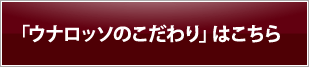 「ウナロッソのこだわり」はこちら